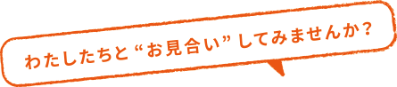 わたしたちと“お見合い”してみませんか？