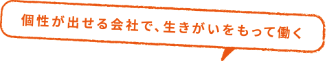 個性が出せる会社で、生きがいをもって働く