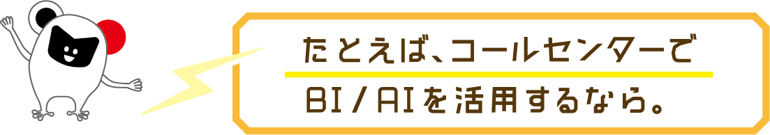 たとえば、コールセンターでBI/AIを活用するなら。