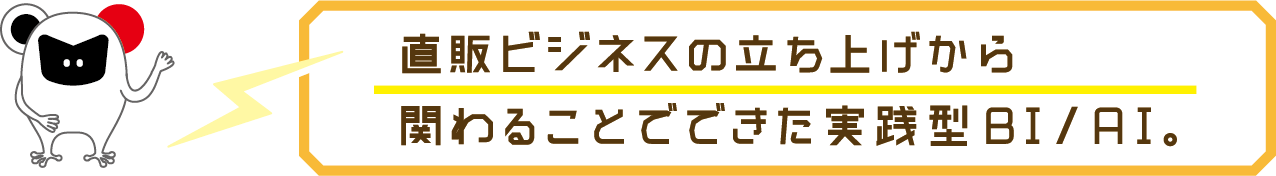 直販ビジネスの立ち上げから関わることでできた実践型BI/AI。