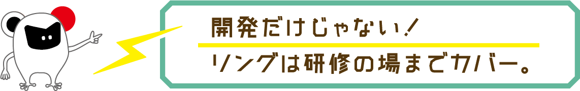 開発だけじゃない！リングは研修の場までカバー。