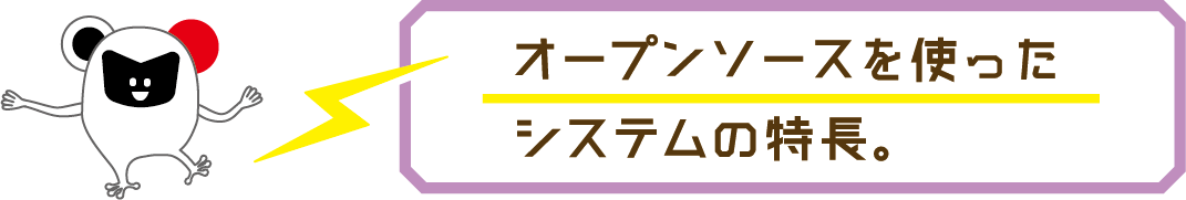 オープンソースを使ったシステムの特長。